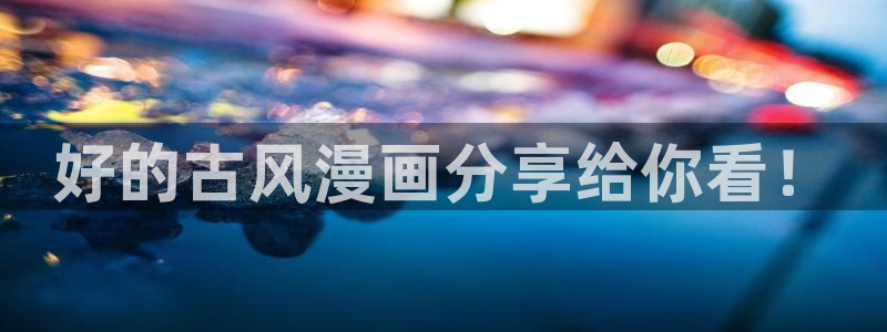 汗汗漫画在线观看网站入口：好的古风漫画分享给你看！