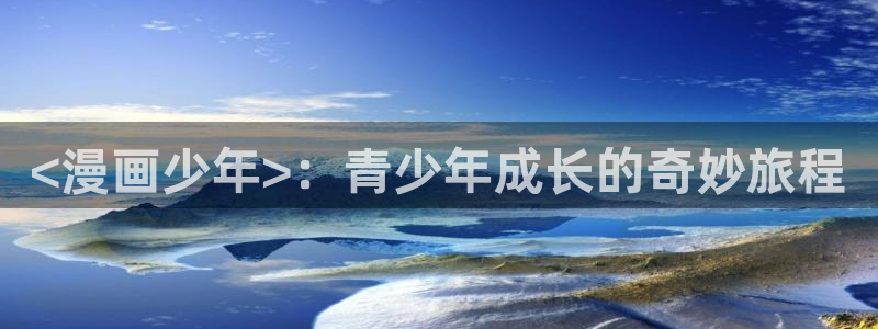 韩国羞羞汗汗漫画：<漫画少年>：青少年成长的奇妙旅程