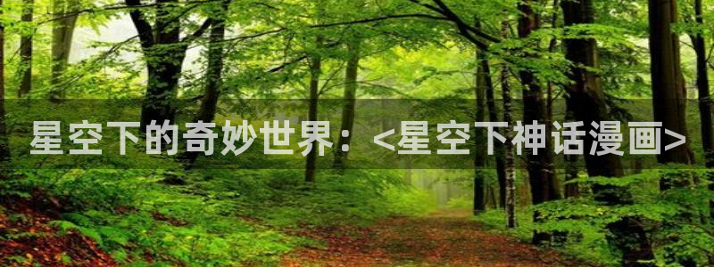 歪歪汗汗漫画网：星空下的奇妙世界：<星空下神话漫画>