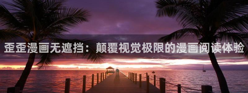 汗汗漫画动漫：歪歪漫画无遮挡：颠覆视觉极限的漫画阅读体验